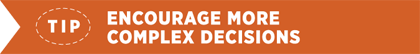 Tip - Encourage More Complex Decisions
