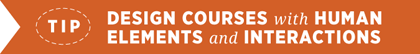 Tip - Design Courses with Human Elements and Interactions