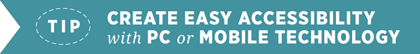 Tip - Create Easy Accessibility by PC or Mobile Technology