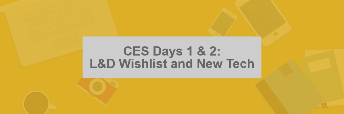 CES Days 1 & 2: L&D Wishlist and New Tech -- Allen Communication